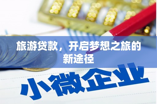 台山旅游贷款，开启梦想之旅的新途径
