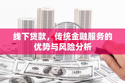台山线下贷款，传统金融服务的优势与风险分析
