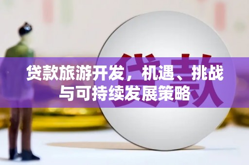 台山贷款旅游开发，机遇、挑战与可持续发展策略