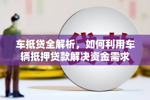台山车抵贷全解析，如何利用车辆抵押贷款解决资金需求