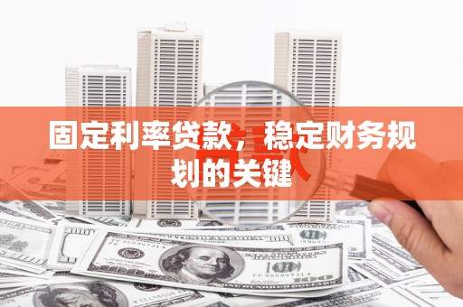 台山固定利率贷款，稳定财务规划的关键