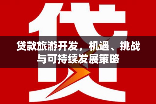 台山贷款旅游开发，机遇、挑战与可持续发展策略