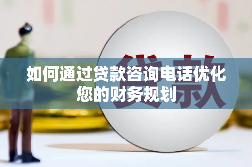 台山如何通过贷款咨询电话优化您的财务规划