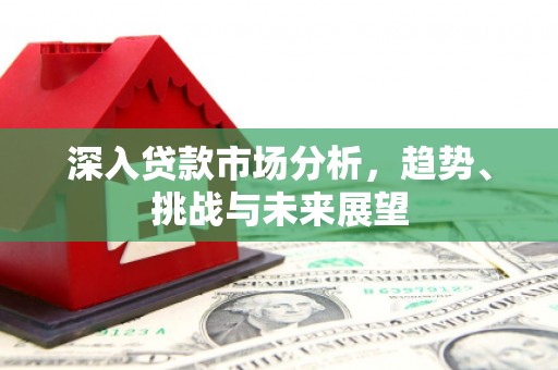 台山深入贷款市场分析，趋势、挑战与未来展望