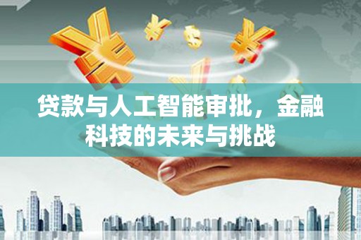 台山贷款与人工智能审批，金融科技的未来与挑战