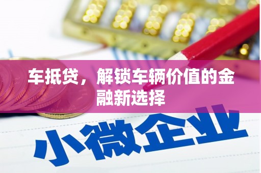 台山车抵贷，解锁车辆价值的金融新选择