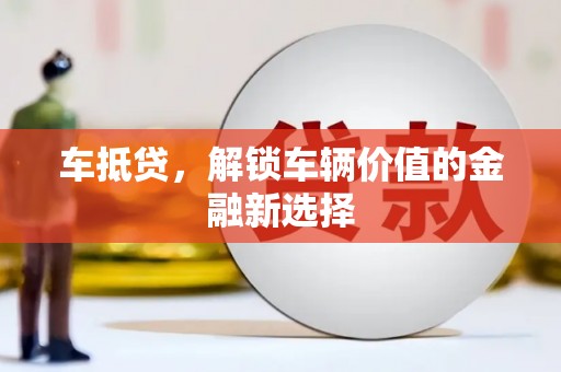 台山车抵贷，解锁车辆价值的金融新选择