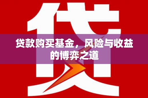台山贷款购买基金，风险与收益的博弈之道