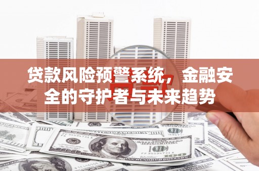 台山贷款风险预警系统，金融安全的守护者与未来趋势