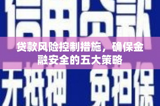 台山贷款风险控制措施，确保金融安全的五大策略