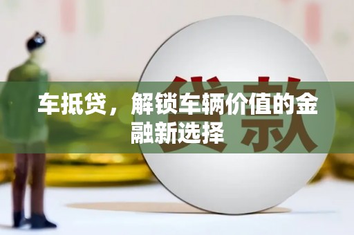 台山车抵贷，解锁车辆价值的金融新选择