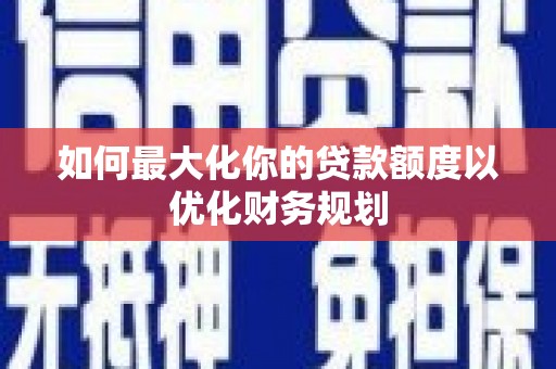 台山如何最大化你的贷款额度以优化财务规划