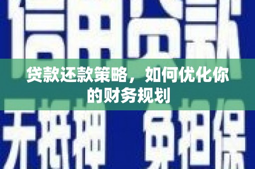 台山贷款还款策略，如何优化你的财务规划