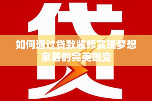 台山如何通过贷款装修实现梦想家居的完美蜕变