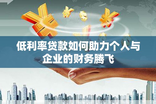 台山低利率贷款如何助力个人与企业的财务腾飞