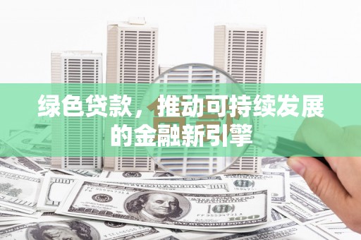 台山绿色贷款，推动可持续发展的金融新引擎