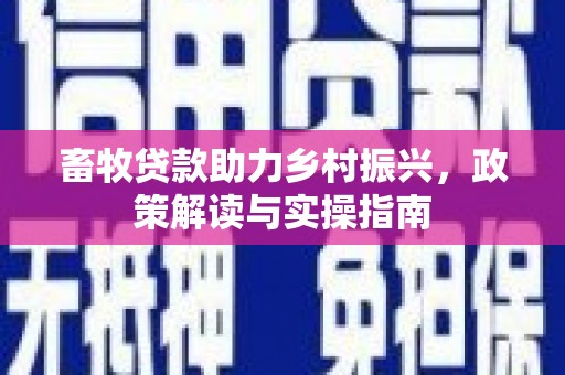 台山畜牧贷款助力乡村振兴，政策解读与实操指南
