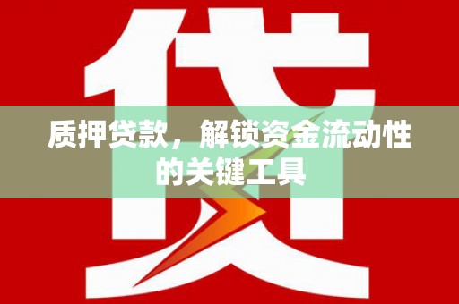 台山质押贷款，解锁资金流动性的关键工具