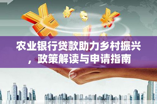 台山农业银行贷款助力乡村振兴，政策解读与申请指南