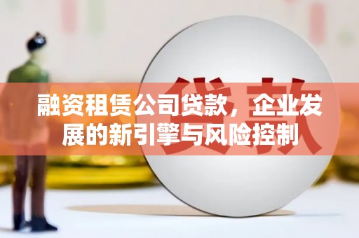 台山融资租赁公司贷款，企业发展的新引擎与风险控制