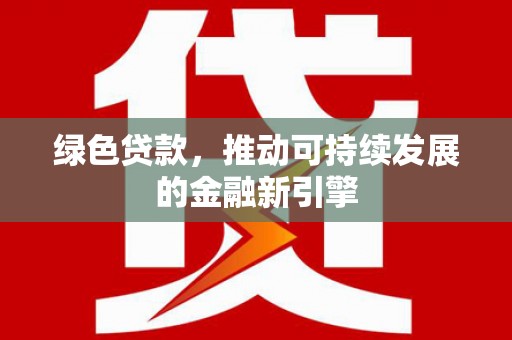 台山绿色贷款，推动可持续发展的金融新引擎