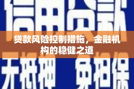 台山贷款风险控制措施，金融机构的稳健之道