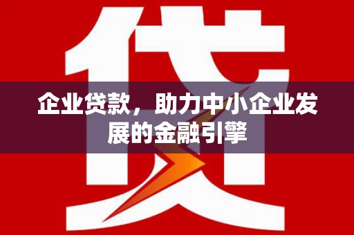 台山企业贷款，助力中小企业发展的金融引擎