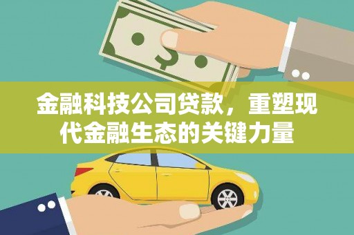 台山金融科技公司贷款，重塑现代金融生态的关键力量