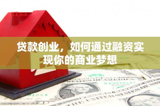 台山贷款创业，如何通过融资实现你的商业梦想
