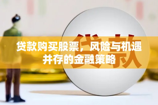 台山贷款购买股票，风险与机遇并存的金融策略