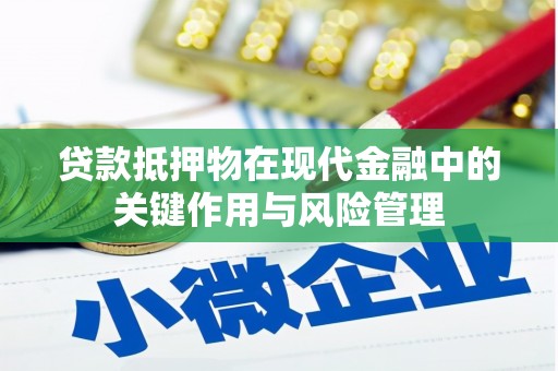台山贷款抵押物在现代金融中的关键作用与风险管理