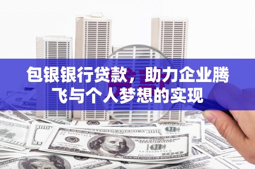 台山包银银行贷款，助力企业腾飞与个人梦想的实现