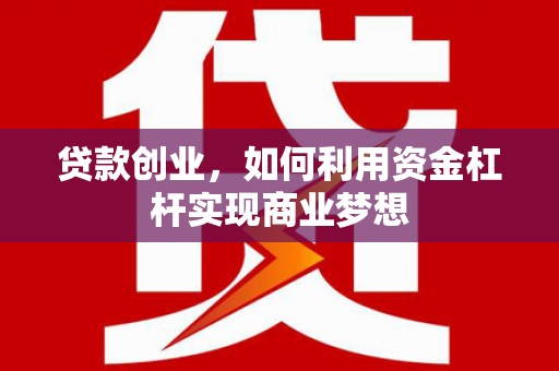 台山贷款创业，如何利用资金杠杆实现商业梦想