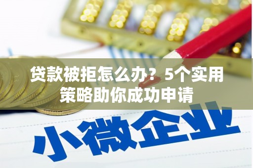 台山贷款被拒怎么办？5个实用策略助你成功申请