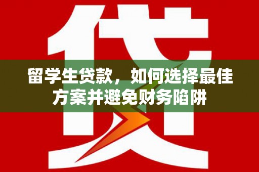 台山留学生贷款，如何选择最佳方案并避免财务陷阱