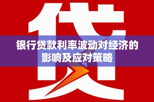 台山银行贷款利率波动对经济的影响及应对策略