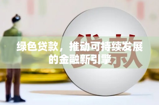 台山绿色贷款，推动可持续发展的金融新引擎