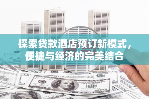 台山探索贷款酒店预订新模式，便捷与经济的完美结合