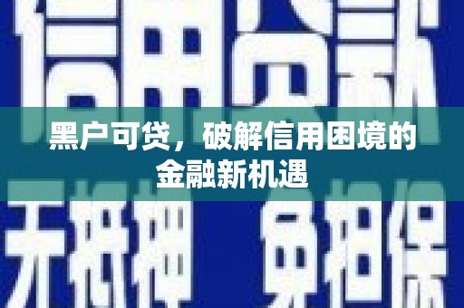 台山黑户可贷，破解信用困境的金融新机遇