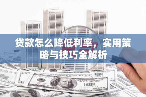 台山贷款怎么降低利率，实用策略与技巧全解析