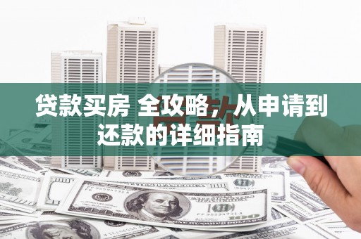 台山贷款买房 全攻略，从申请到还款的详细指南
