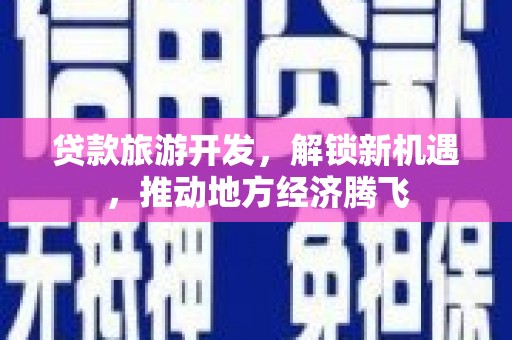 台山贷款旅游开发，解锁新机遇，推动地方经济腾飞