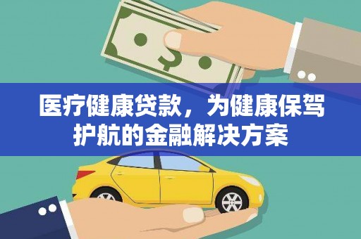 台山医疗健康贷款，为健康保驾护航的金融解决方案