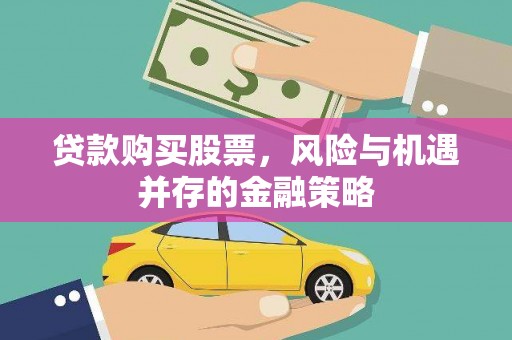 台山贷款购买股票，风险与机遇并存的金融策略