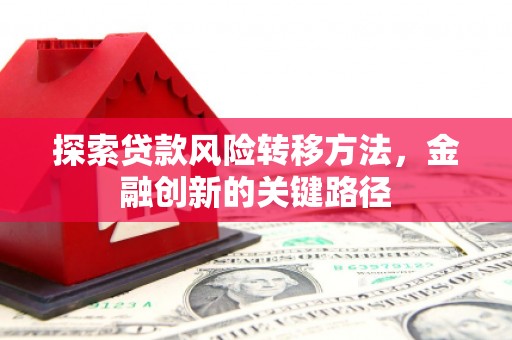 台山探索贷款风险转移方法，金融创新的关键路径