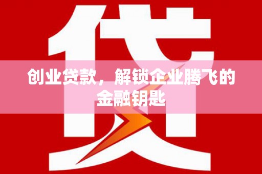 台山创业贷款，解锁企业腾飞的金融钥匙