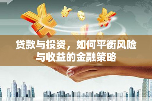 台山贷款与投资，如何平衡风险与收益的金融策略