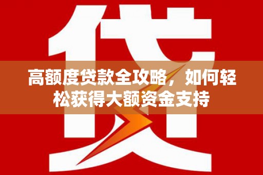 台山高额度贷款全攻略，如何轻松获得大额资金支持