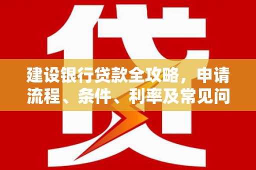 台山建设银行贷款全攻略，申请流程、条件、利率及常见问题解答