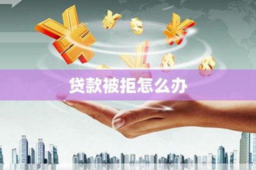 台山贷款被拒怎么办